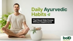 Daily Ayurvedic Habits That Boost Male Energy Without Supplements
